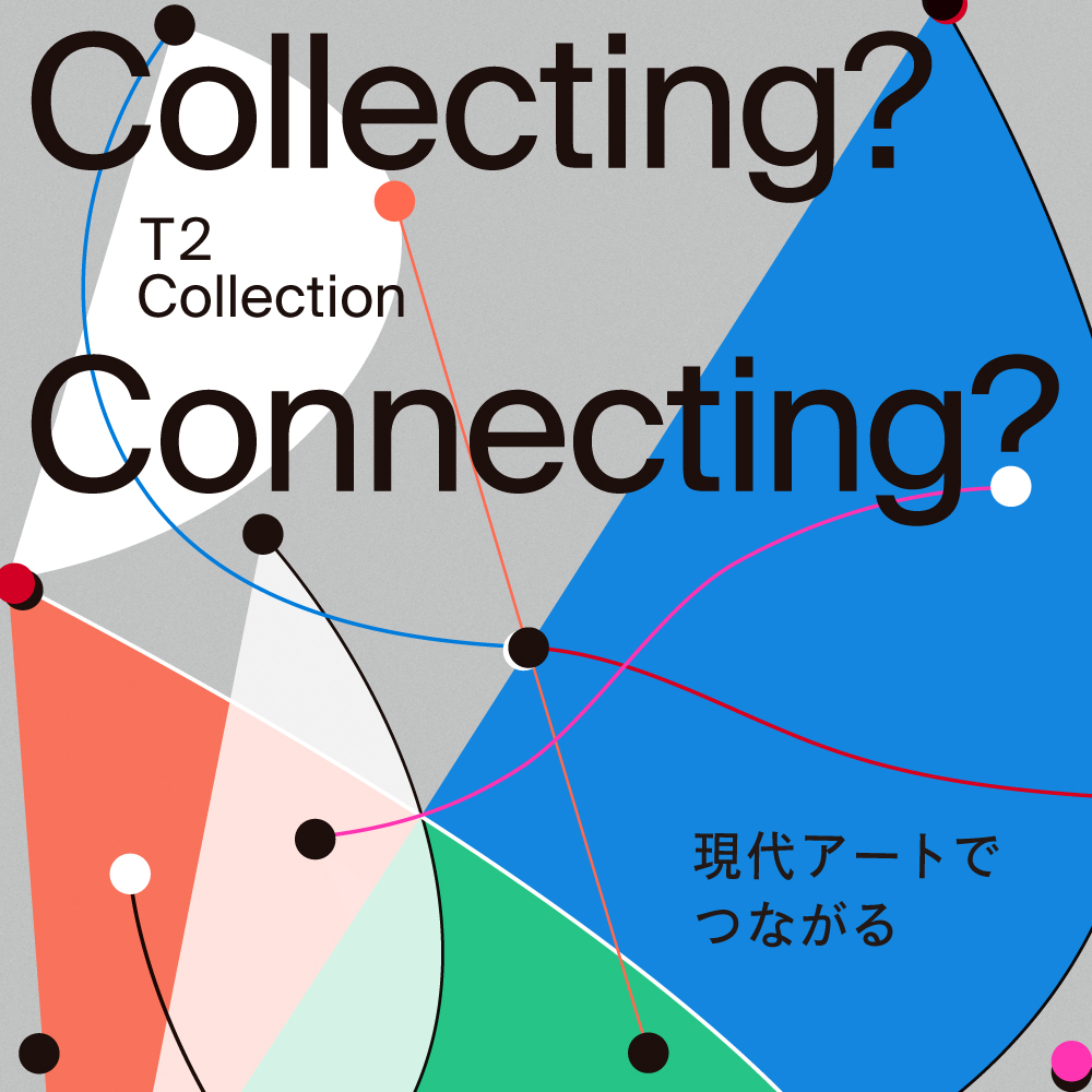 T2 Collection「Collecting？ Connecting？」展【UPCOOMING】