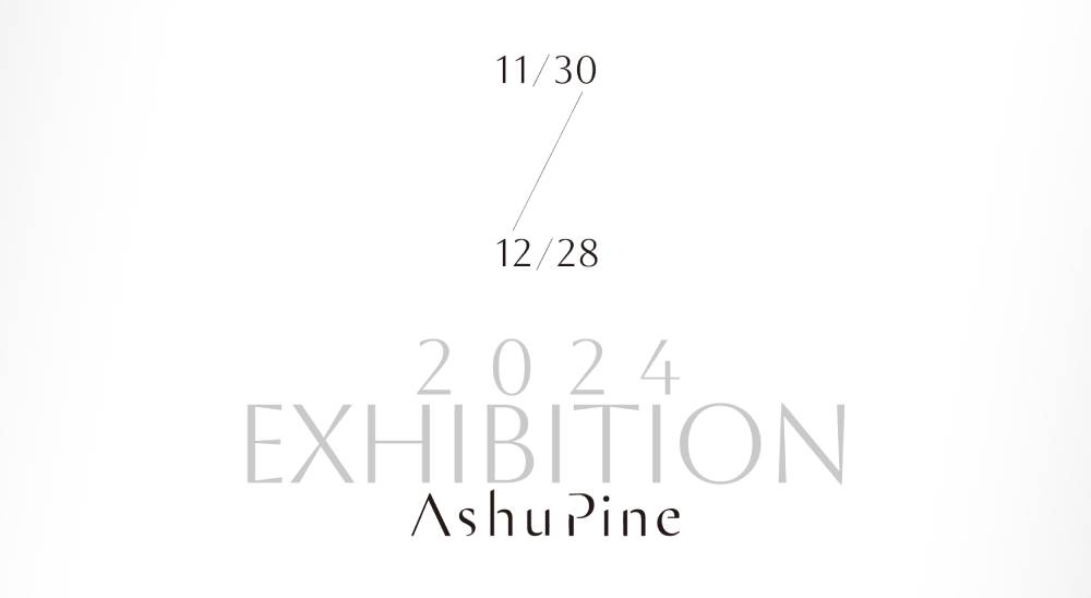 2024 Exhibition AshuPine【UPCOMING】