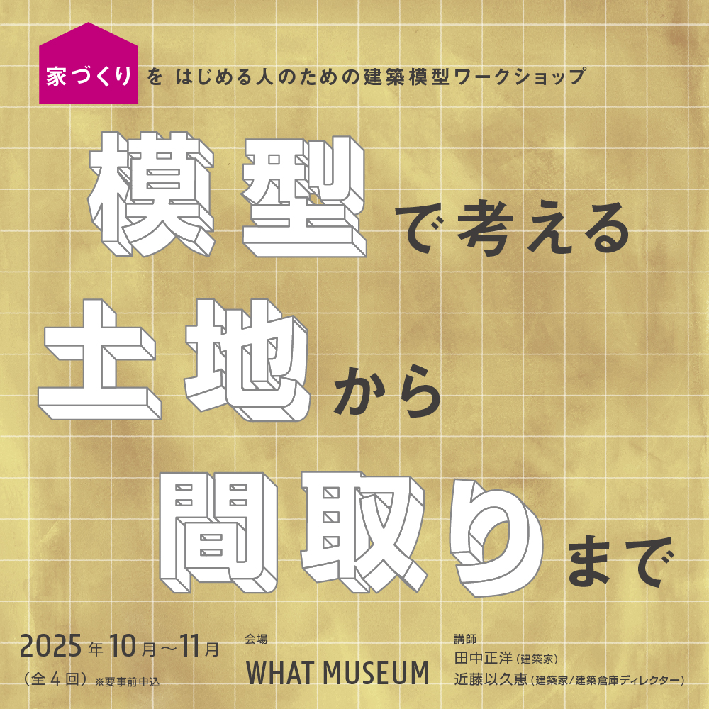 【建築倉庫】家づくりをはじめる人のためのワークショップ 「模型で考える 土地から間取りまで」【UPCOMING】