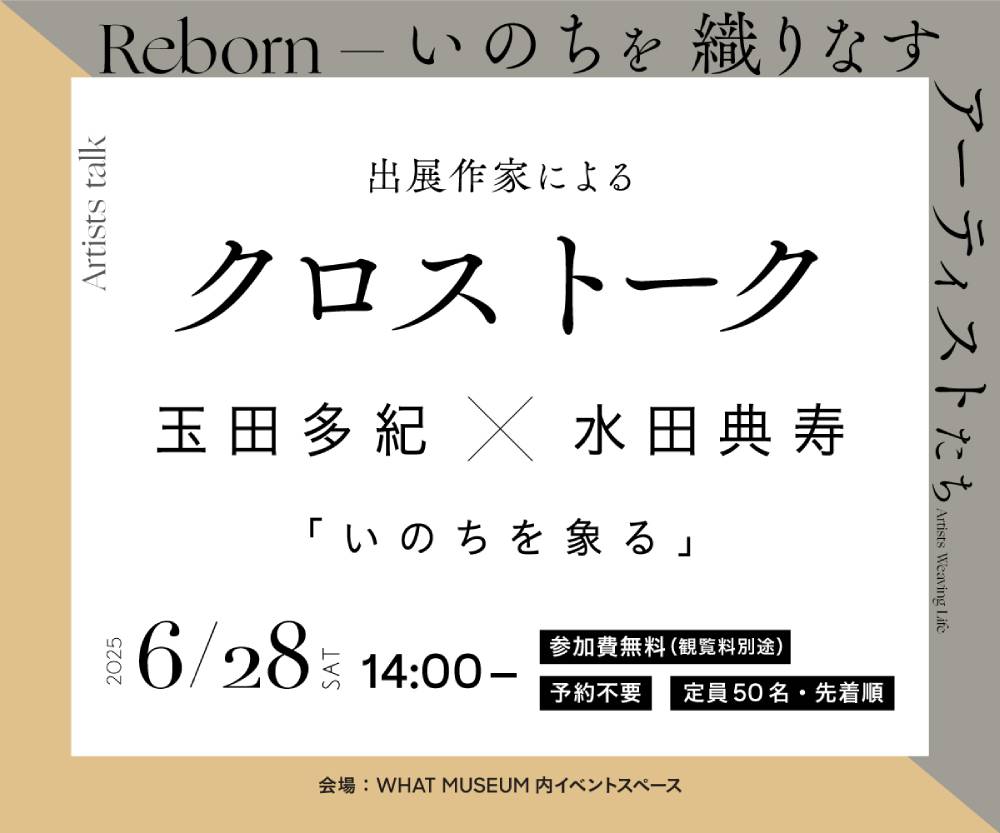 【Reborn－いのちを織りなすアーティストたち－】クロストーク 玉田多紀×水田典寿「いのちに象る」