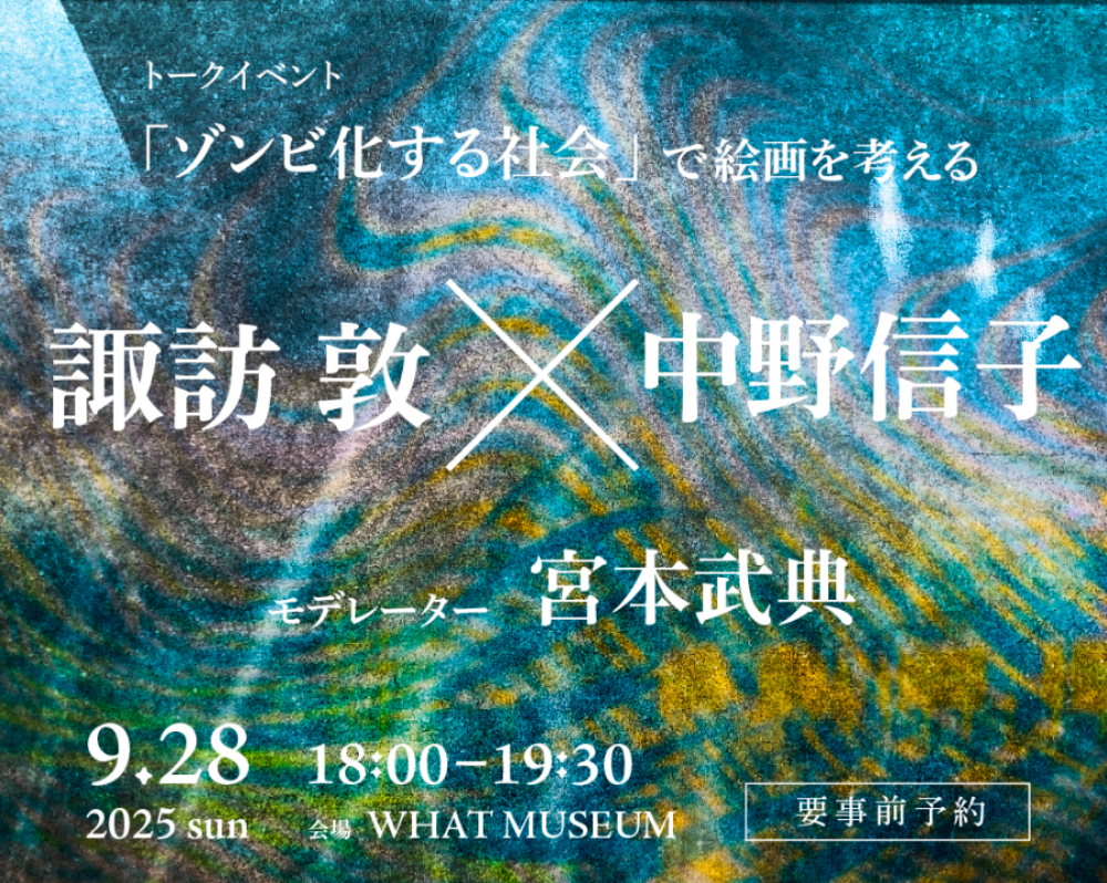 【WHAT MUSEUM】トークイベント「ゾンビ化する社会」 で絵画を考える　諏訪敦×中野信子【UPCOMING】
