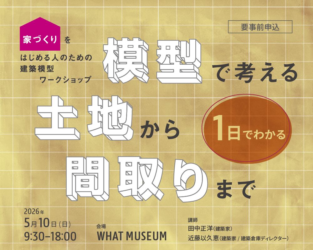 【建築倉庫】【1日でわかる】家づくりをはじめる人のためのワークショップ 「模型で考える 土地から間取りまで」