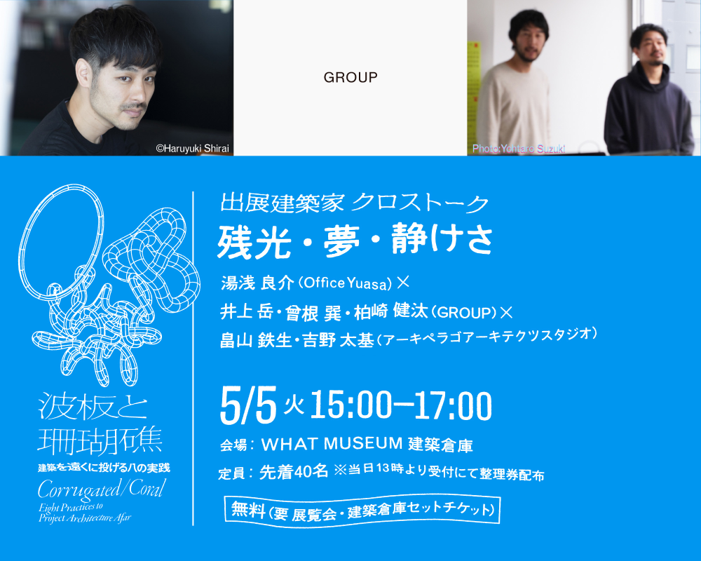 【WHAT MUSEUM 建築倉庫】出展建築家 クロストーク「残光・夢・静けさ」