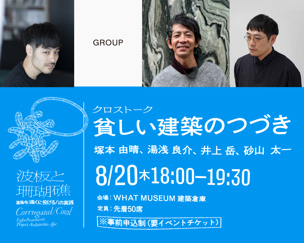 【WHAT MUSEUM 建築倉庫】出展建築家 クロストーク「貧しい建築のつづき」【UPCOMING】